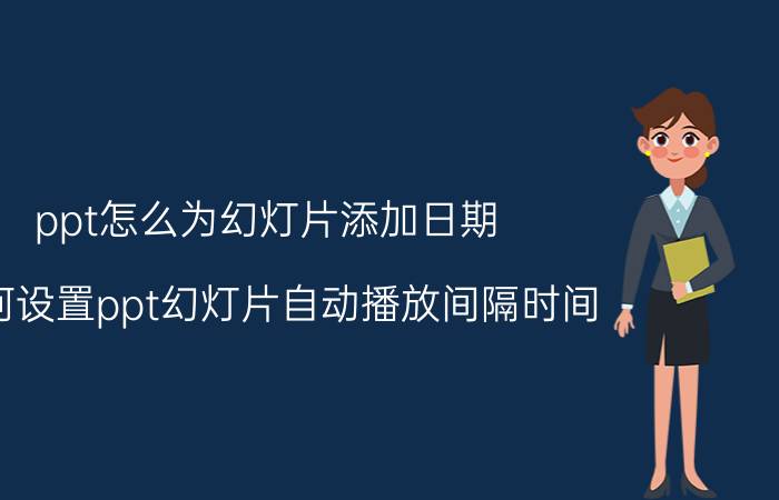 ppt怎么为幻灯片添加日期 如何设置ppt幻灯片自动播放间隔时间？